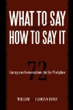 What to Say and How to Say It 72 Courageous Conversations for the Workplace 2010 9781450212670 Front Cover