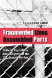Fragmented Lives, Assembled Parts Culture, Capitalism, and Conquest at the U. S. -Mexico Border cover art
