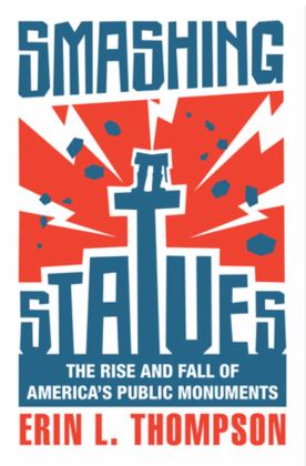 Smashing Statues The Rise and Fall of America's Public Monuments  9780393867671 Front Cover