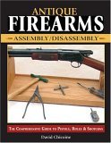 Antique Firearms Assembly/Disassembly The Comprehensive Guide to Pistols, Rifles and Shotguns