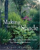 Making the Most of Shade How to Plan, Plant, and Grow a Fabulous Garden That Lightens up the Shadows 2005 9781579549671 Front Cover