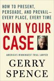 Win Your Case How to Present, Persuade, and Prevail--Every Place, Every Time cover art