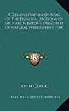 Demonstration of Some of the Principal Sections of Sir Isaac Newton's Principles of Natural Philosophy 2010 9781165987672 Front Cover
