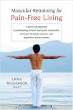 Muscular Retraining for Pain-Free Living A Practical Approach to Eliminating Chronic Back Pain, Tendonitis, Neck and Shoulder Tension, and Repetitive Stress 2007 9781590303672 Front Cover