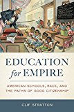 Education for Empire American Schools, Race, and the Paths of Good Citizenship  9780520285675 Front Cover