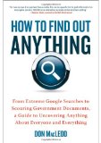 How to Find Out Anything From Extreme Google Searches to Scouring Government Documents, a Guide to Uncovering Anything about Everyone and Everything cover art