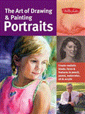 Art of Drawing and Painting Portraits Create Realistic Heads, Faces and Features in Pencil, Pastel, Watercolor, Oil and Acrylic  9781600582677 Front Cover