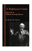 Righteous Cause The Life of William Jennings Bryan cover art
