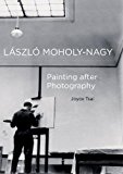 Laszlo Moholy-Nagy Painting after Photography  9780520290679 Front Cover