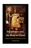 Inka Bodies and the Body of Christ Corpus Christi in Colonial Cuzco, Peru cover art