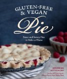 Gluten-Free and Vegan Pie More Than 50 Sweet and Savory Pies to Make at Home 2013 9781570618680 Front Cover
