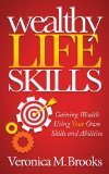 Wealthy Life Skills Gaining Wealth Using Your Own Skills and Abilities 2014 9781630471682 Front Cover