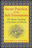 Secret Practices of the Sufi Freemasons The Islamic Teachings at the Heart of Alchemy cover art
