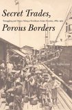 Secret Trades, Porous Borders Smuggling and States along a Southeast Asian Frontier, 1865-1915  9780300089684 Front Cover