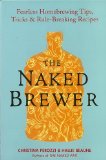 Naked Brewer Fearless Homebrewing Tips, Tricks and Rule-Breaking Recipes 2012 9780399537684 Front Cover
