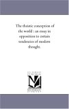 Theistic Conception of the World : An Essay in Opposition to Certain Tendencies of Modern Thought 2006 9781425547684 Front Cover