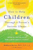 How to Help Children Through a Parent&#39;s Serious Illness Supportive, Practical Advice from a Leading Child Life Specialist