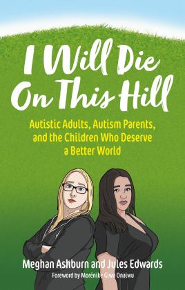 I Will Die on This Hill Autistic Adults, Autism Parents, and the Children Who Deserve a Better World  9781839971686 Front Cover