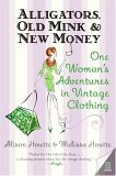 Alligators, Old Mink and New Money One Woman's Adventures in Vintage Clothing 2006 9780060786687 Front Cover