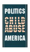 Politics of Child Abuse in America  9780195116687 Front Cover