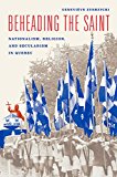 Beheading the Saint Nationalism, Religion, and Secularism in Quebec  9780226391687 Front Cover