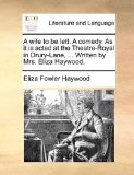 Wife to Be Lett a Comedy As It Is Acted at the Theatre-Royal in Drury-Lane, Written by Mrs Eliza Haywood 2010 9781170493687 Front Cover