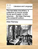 Tea-Table Miscellany : A collection of choice songs Scots and English. in four volumes ... by Allan Ramsay. the sixteenth Edition 2010 9781170831687 Front Cover