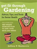Get Fit Through Gardening Advice, Tips, and Tools for Better Health - Featuring the Unique Exercise Plan to Save Your Back and Knees 2008 9781578262687 Front Cover