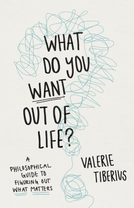 What Do You Want Out of Life? A Philosophical Guide to Figuring Out What Matters  9780691240688 Front Cover