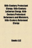 16th-Century Protestant Clergy 16th-Century Lutheran Clergy, 16th-Century Protestant Reformers and Ministers, 16th-Century Reformed Clergy 2010 9781158111688 Front Cover