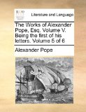 Works of Alexander Pope, Esq Volume V Being the First of His Letters Volume 5 Of 2010 9781170499689 Front Cover