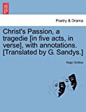 Christ's Passion, a Tragedie [in Five Acts, in Verse], with Annotations [Translated by G Sandys ] 2011 9781241164690 Front Cover