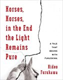 Horses, Horses, in the End the Light Remains Pure A Tale That Begins with Fukushima  9780231178693 Front Cover