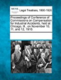 Proceedings of Conference of Commissions on Compensation for Industrial Accidents, Held at Chicago, Ill , on November 10, 11, And 12 1910 2011 9781241006693 Front Cover