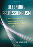 Defending Professionalism A Resource for Librarians, Information Specialists, Knowledge Managers, and Archivists 2012 9781598848694 Front Cover