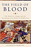 Field of Blood The Battle for Aleppo and the Remaking of the Medieval Middle East  9780465096695 Front Cover