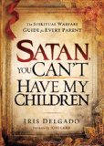 Satan, You Can't Have My Children The Spiritual Warfare Guide for Every Parent  9781616383695 Front Cover