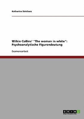Wilkie Collins' 'The woman in white': Psychoanalytische Figurendeutung 2007 9783638877695 Front Cover