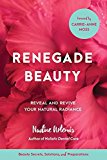 Renegade Beauty Reveal and Revive Your Natural Radiance--Beauty Secrets, Solutions, and Preparations  9781583949696 Front Cover
