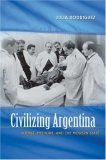 Civilizing Argentina Science, Medicine, and the Modern State cover art
