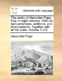 Works of Alexander Pope, Esq; in Eight Volumes with His Last Corrections, Additions, and Improvements Together with All His Notes Volume 3 Of 2010 9781170536698 Front Cover