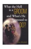 What the Hell Is a Groom and What's He Supposed to Do? 1999 9780836278699 Front Cover