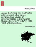 Japan, the Amoor, and the Pacific; with Notices of Other Places Comprised in a Voyage of Circumnavigation in the Imperial Russian Corvette Rynda, In 2011 9781241228699 Front Cover