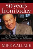 Way We Will Be 50 Years from Today 60 of the World's Greatest Minds Share Their Visions of the Next Half-Century 2008 9780849903700 Front Cover