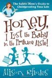 Honey, I Lost the Baby in the Produce Aisle! The Safety Mom's Guide to Childproofing Your Life 2011 9781435459700 Front Cover