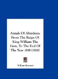 Annals of Aberdeen From the Reign of King William the Lion, to the End of the Year 1818 (1818) 2010 9781161768701 Front Cover