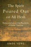 Spirit Poured Out on All Flesh Pentecostalism and the Possibility of Global Theology