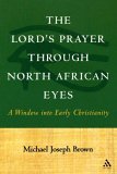 Lord's Prayer Through North African Eyes A Window into Early Christianity 2004 9780567026705 Front Cover