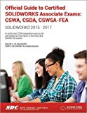 Official Guide to Certified SOLIDWORKS Associate Exams Cswa, Csda, Cswsa-Fea (solidworks 2015 - 2017) 1st 2017 9781630570705 Front Cover