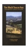 Too Much Tuscan Sun Confessions of a Chianti Tour Guide 2004 9780762736706 Front Cover